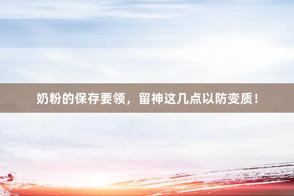奶粉的保存要领，留神这几点以防变质！