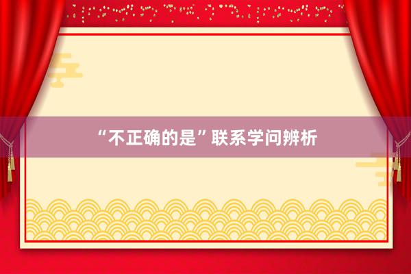 “不正确的是”联系学问辨析